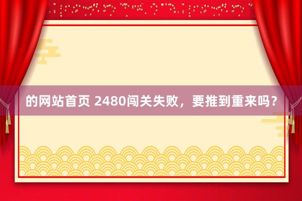 的网站首页 2480闯关失败，要推到重来吗？