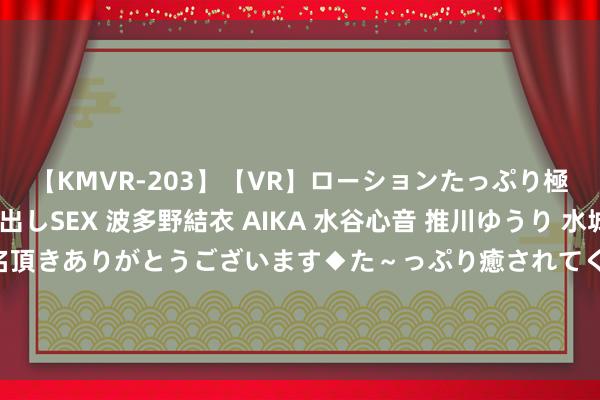 【KMVR-203】【VR】ローションたっぷり極上5人ソープ嬢と中出しSEX 波多野結衣 AIKA 水谷心音 推川ゆうり 水城奈緒 ～本日は御指名頂きありがとうございます◆た～っぷり癒されてくださいね◆～ 欧元区8月PMI偶而彭胀 但奥运会“顷然利好”难改经济错误
