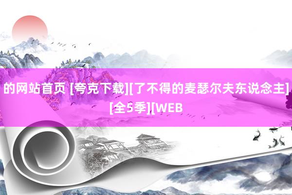的网站首页 [夸克下载][了不得的麦瑟尔夫东说念主][全5季][WEB