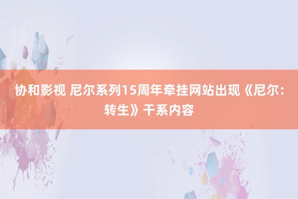 协和影视 尼尔系列15周年牵挂网站出现《尼尔：转生》干系内容