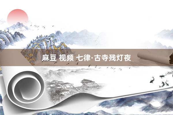 麻豆 视频 七律·古寺残灯夜