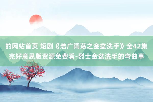 的网站首页 短剧《浩广阔荡之金盆洗手》全42集完好意思版资源免费看-烈士金盆洗手的弯曲事