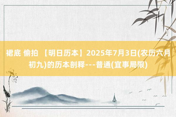 裙底 偷拍 【明日历本】2025年7月3日(农历六月初九)的历本剖释---普通(宜事局限)