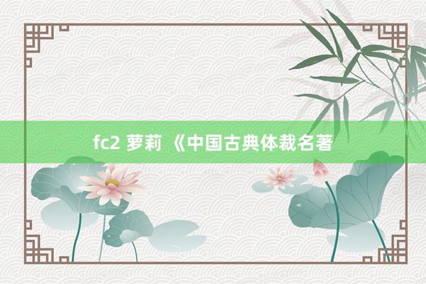fc2 萝莉 《中国古典体裁名著